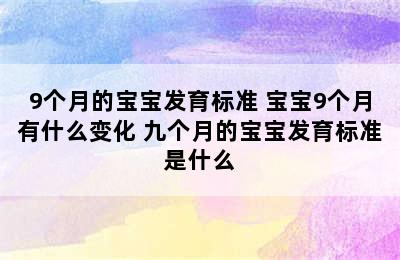 9个月的宝宝发育标准 宝宝9个月有什么变化 九个月的宝宝发育标准是什么